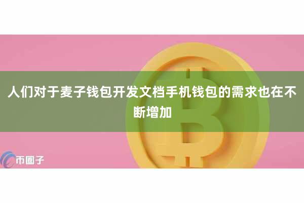 人们对于麦子钱包开发文档手机钱包的需求也在不断增加