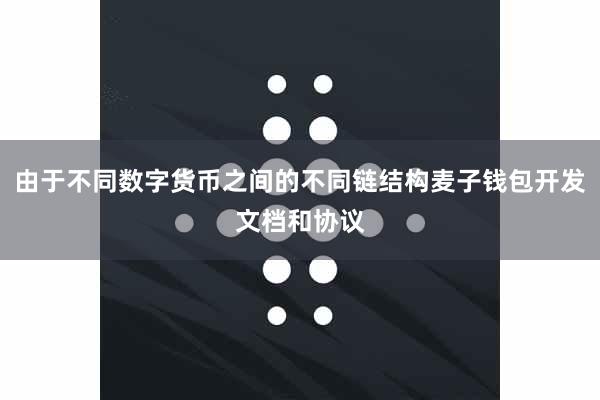 由于不同数字货币之间的不同链结构麦子钱包开发文档和协议