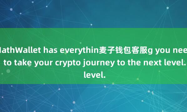 MathWallet has everythin麦子钱包客服g you need to take your crypto journey to the next level.