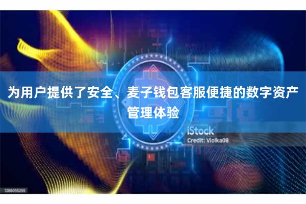 为用户提供了安全、麦子钱包客服便捷的数字资产管理体验