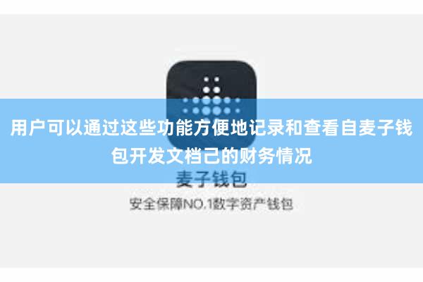 用户可以通过这些功能方便地记录和查看自麦子钱包开发文档己的财务情况