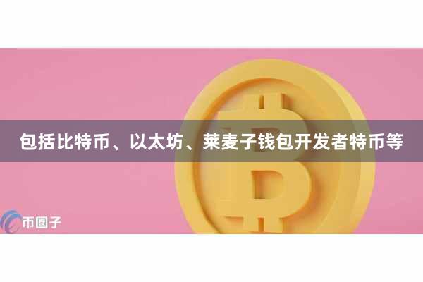 包括比特币、以太坊、莱麦子钱包开发者特币等