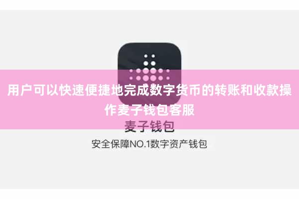 用户可以快速便捷地完成数字货币的转账和收款操作麦子钱包客服