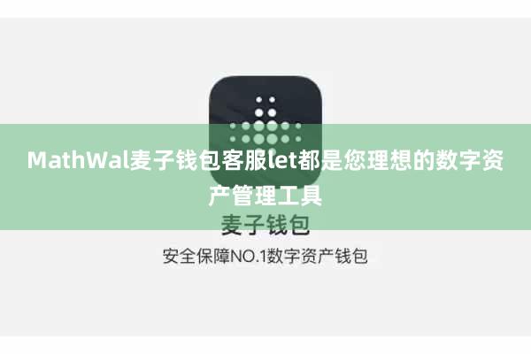 MathWal麦子钱包客服let都是您理想的数字资产管理工具