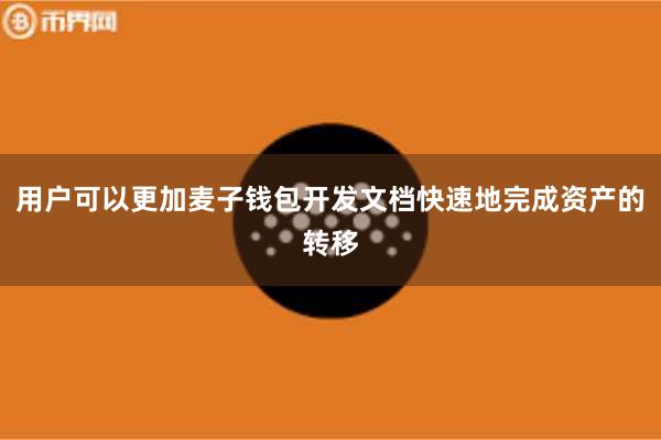 用户可以更加麦子钱包开发文档快速地完成资产的转移