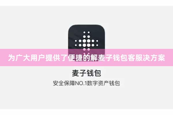 为广大用户提供了便捷的解麦子钱包客服决方案