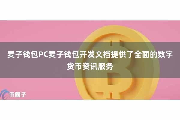 麦子钱包PC麦子钱包开发文档提供了全面的数字货币资讯服务