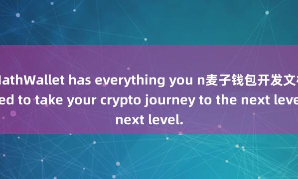 MathWallet has everything you n麦子钱包开发文档eed to take your crypto journey to the next level.