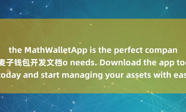 the MathWalletApp is the perfect companion for all your crypt麦子钱包开发文档o needs. Download the app today and start managing your assets with ease and convenience.