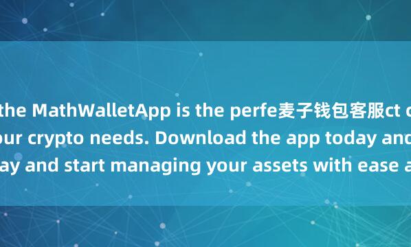the MathWalletApp is the perfe麦子钱包客服ct companion for all your crypto needs. Download the app today and start managing your assets with ease and convenience.